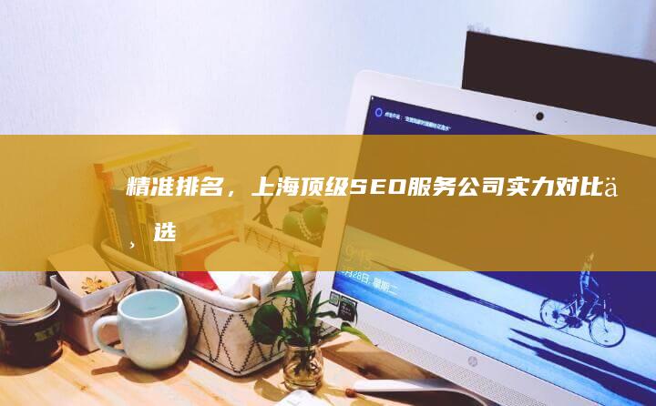 精准排名，上海顶级SEO服务公司实力对比与选择指南